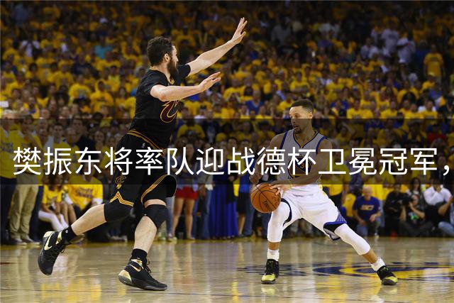 樊振东将率队迎战德杯卫冕冠军，邱党感叹抽签运气不佳
